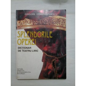 SPLENDORILE  OPEREI * DICTIONAR  DE  TEATRU  LIRIC  -  Grigore  CONSTANTINESCU  